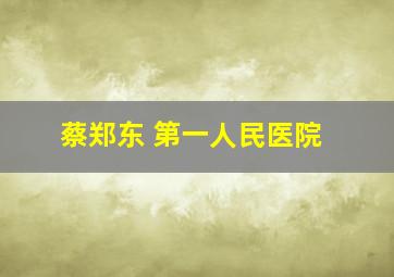 蔡郑东 第一人民医院